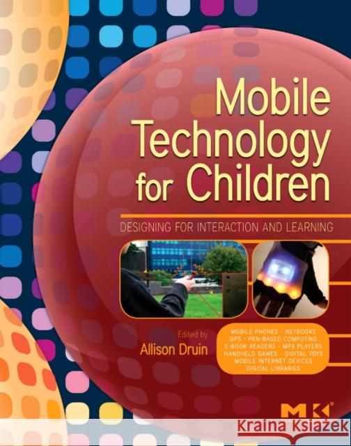 Mobile Technology for Children: Designing for Interaction and Learning Allison Druin 9780123749000 Morgan Kaufmann Publishers - książka