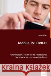 Mobile TV: DVB-H : Grundlagen, Technik und Anpassung der Inhalte an das neue Medium Kaiser, Helge 9783639011265 VDM Verlag Dr. Müller - książka