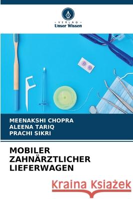 MOBILER ZAHNÄRZTLICHER LIEFERWAGEN Chopra, Meenakshi, TARIQ, ALEENA, SIKRI, PRACHI 9786209367557 Verlag Unser Wissen - książka