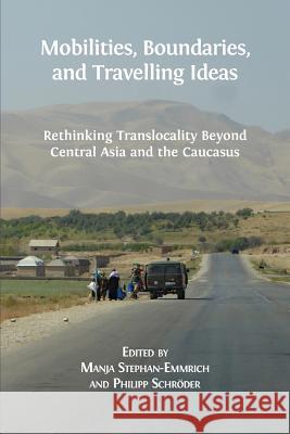 Mobilities, Boundaries, and Travelling Ideas: Rethinking Translocality Beyond Central Asia and the Caucasus Manja Stephan-Emmrich, Philipp Schröder 9781783743339 Open Book Publishers - książka