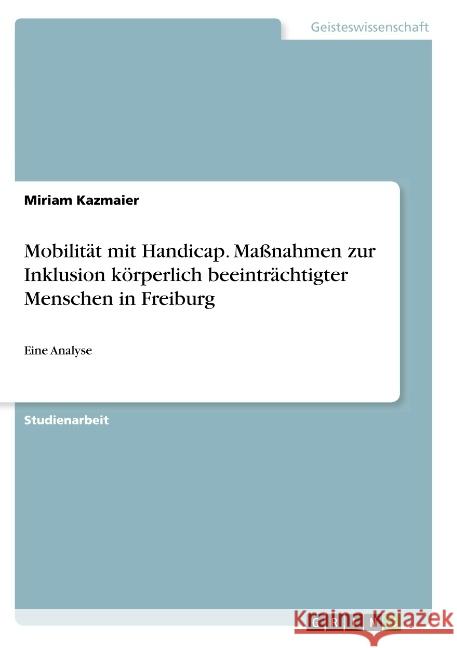 Mobilität mit Handicap. Maßnahmen zur Inklusion körperlich beeinträchtigter Menschen in Freiburg: Eine Analyse Kazmaier, Miriam 9783668829619 GRIN Verlag - książka