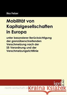 Mobilität von Kapitalgesellschaften in Europa: unter besonderer Berücksichtigung der grenzüberschreitenden Verschmelzung nach der SE-Verordnung und de Felzer, Ilka 9783868151510 Igel Verlag - książka