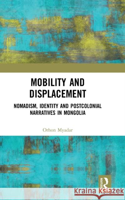 Mobility and Displacement: Nomadism, Identity and Postcolonial Narratives in Mongolia Orhon Myadar 9780367361662 Routledge - książka