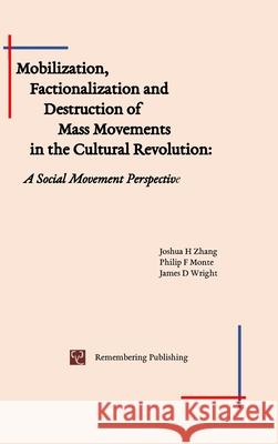 Mobilization, Factionalization and Destruction of Mass Movements in the Cultural Revolution: A Social Movement Perspective Joshua Zhang, Philip Monte, James Wright 9781951135560 Remembering Publishing, LLC - książka