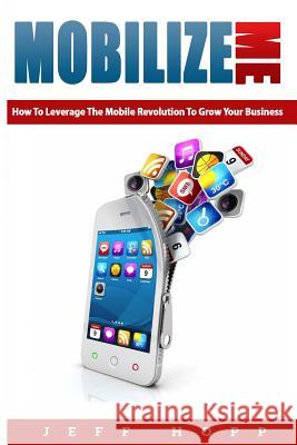 Mobilize Me: How To Leverage The Mobile Revolution To Grow Your Your Business Hopp, Jeff 9781494445171 Createspace - książka