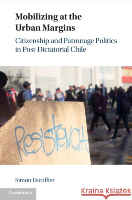 Mobilizing at the Urban Margins: Citizenship and Patronage Politics in Post-Dictatorial Chile Simon (Pontificia Universidad Catolica de Chile) Escoffier 9781009306928 Cambridge University Press - książka