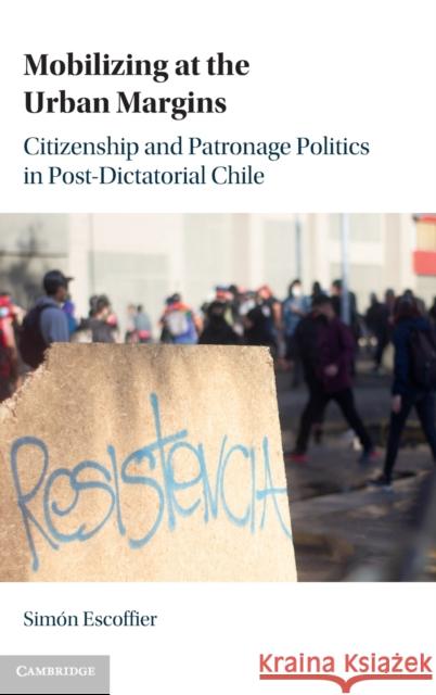 Mobilizing at the Urban Margins: Citizenship and Patronage Politics in Post-Dictatorial Chile Escoffier, Simón 9781009306942 Cambridge University Press - książka