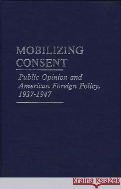 Mobilizing Consent: Public Opinion and American Foreign Policy, 1937-1947 Leigh, Michael 9780837187723 Greenwood Press - książka