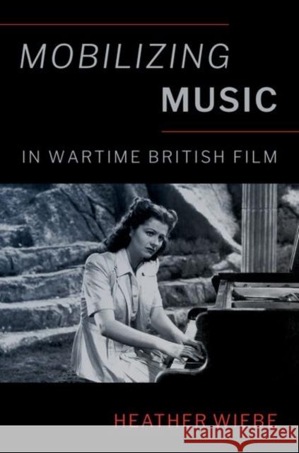 Mobilizing Music in Wartime British Film Heather Wiebe 9780197631713 Oxford University Press Inc - książka