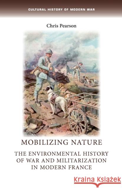 Mobilizing Nature: The Environmental History of War and Militarization in Modern France Chris Pearson   9781784993733 Manchester University Press - książka