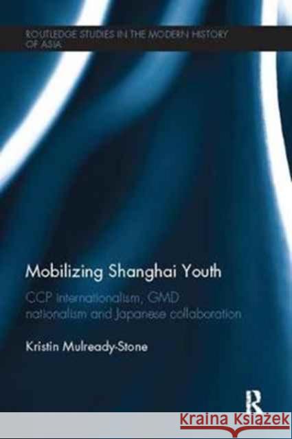 Mobilizing Shanghai Youth: CCP Internationalism, GMD Nationalism and Japanese Collaboration Kristin Mulready-Stone 9781138095076 Routledge - książka