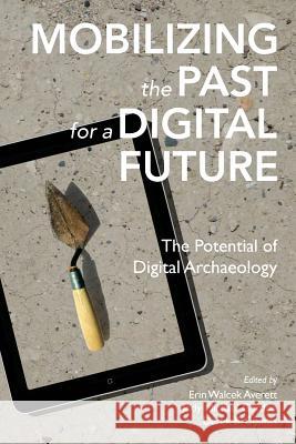 Mobilizing the Past for a Digital Future: The Potential of Digital Archaeology Erin Walcek Averett Jody Michael Gordon Derek B. Counts 9780692790137 Digital Press at the University of North Dako - książka