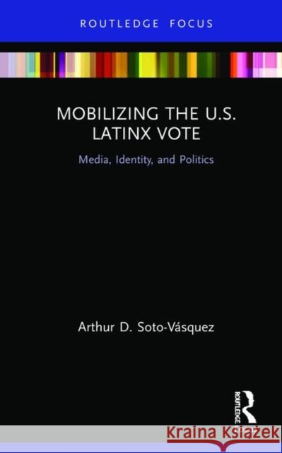 Mobilizing the U.S. Latinx Vote: Media, Identity, and Politics Arthur D. Soto-Vasquez 9780367418427 Routledge - książka