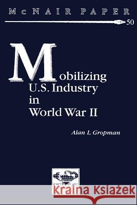 Mobilizing U.S. Industry in World War II: Myth and Reality Alan L. Gropman 9781478214380 Createspace - książka