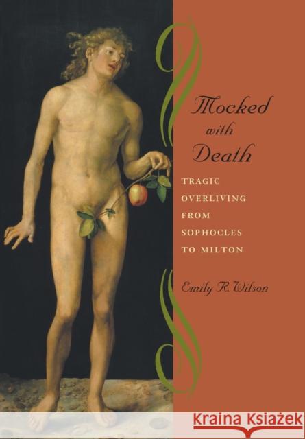 Mocked with Death: Tragic Overliving from Sophocles to Milton Wilson, Emily R. 9780801879647 Johns Hopkins University Press - książka