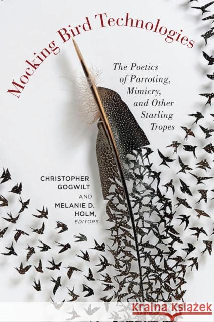 Mocking Bird Technologies: The Poetics of Parroting, Mimicry, and Other Starling Tropes Christopher Gogwilt Melanie D. Holm 9780823278480 Fordham University Press - książka