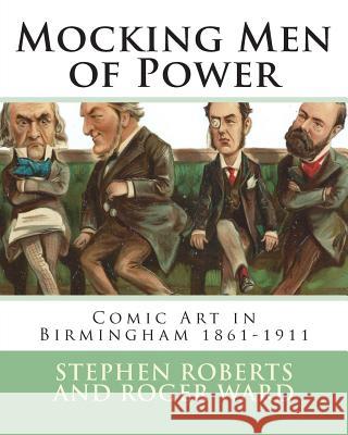 Mocking Men of Power: Comic Art in Birmingham 1861-1911 Stephen Roberts Roger Ward 9781502764560 Createspace - książka