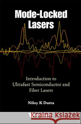 Mode-Locked Lasers: Introduction to Ultrafast Semiconductor and Fiber Lasers Niloy K. Dutta 9789811290169 World Scientific Publishing Company - książka