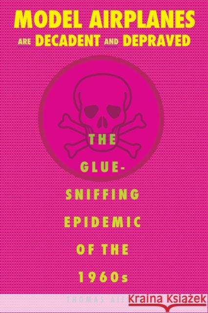 Model Airplanes Are Decadent and Depraved: The Glue-Sniffing Epidemic of the 1960s Aiello, Thomas 9780875807249 Northern Illinois University Press - książka