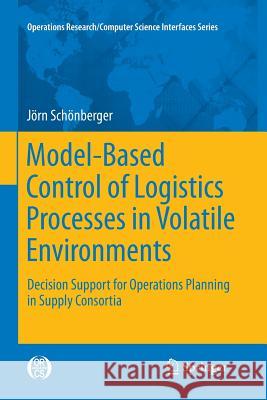 Model-Based Control of Logistics Processes in Volatile Environments: Decision Support for Operations Planning in Supply Consortia Schönberger, Jörn 9781461428725 Springer - książka