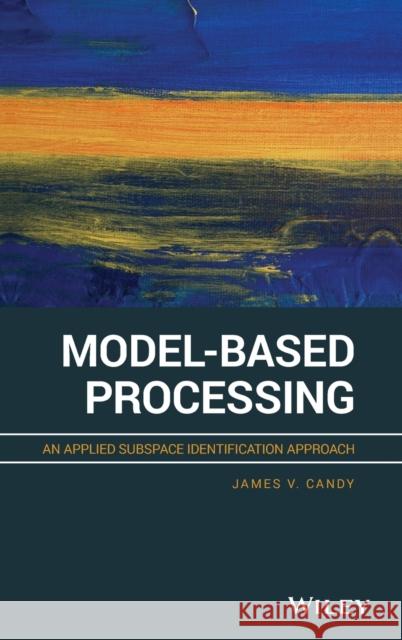 Model-Based Processing: An Applied Subspace Identification Approach James V. Candy 9781119457763 Wiley - książka