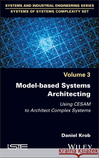 Model-Based Systems Architecting: Using Cesam to Architect Complex Systems Krob, Daniel 9781786308207 ISTE Ltd - książka