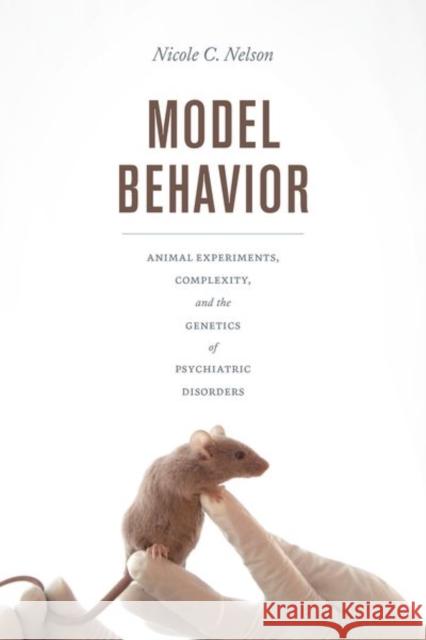 Model Behavior: Animal Experiments, Complexity, and the Genetics of Psychiatric Disorders Nicole C. Nelson 9780226545929 University of Chicago Press - książka