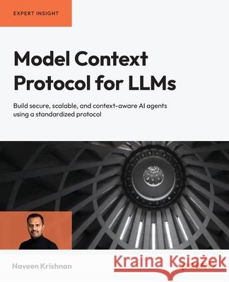 Model Context Protocol for LLMs: Build secure, scalable, and context-aware AI agents using a standardized protocol Naveen Krishnan 9781806662272 Packt Publishing - książka