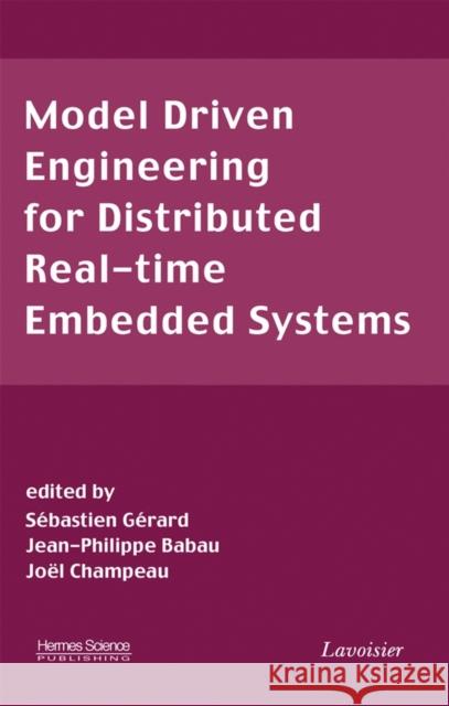 Model Driven Engineering for Distributed Real-Time Embedded Systems Sebastien Gerard Jean-Philippe Babau Joel Champeau 9781905209323 Iste Publishing Company - książka