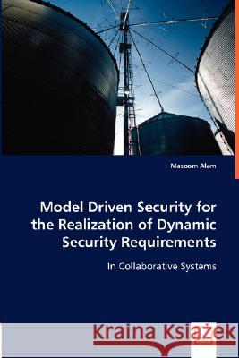 Model Driven Security for the Realization of Dynamic Security Requirements Masoom Alam 9783836471343 VDM Verlag - książka