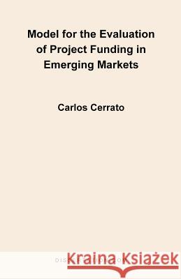 Model for the Evaluation of Project Funding in Emerging Markets Carlos Cerrato 9781581121155 Dissertation.com - książka