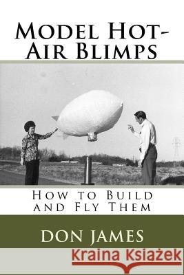 Model Hot-Air Blimps: How to Build and Fly Them MR Richard D. (Don) James 9781519103598 Createspace - książka