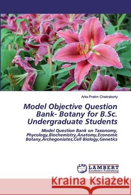 Model Objective Question Bank- Botany for B.Sc. Undergraduate Students Arka Pratim Chakraborty 9786202526128 LAP Lambert Academic Publishing - książka