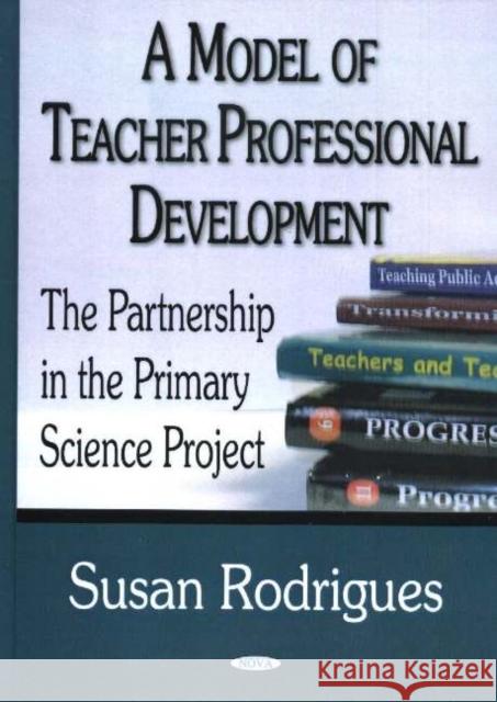 Model of Teacher Professional Development: The Partnership in the Primary Science Project Susan Rodrigues 9781594542367 Nova Science Publishers Inc - książka