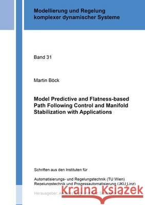 Model Predictive and Flatness-Based Path Following Control and Manifold Stabilization with Applications: 1 Martin Bock   9783844046830 Shaker Verlag GmbH, Germany - książka