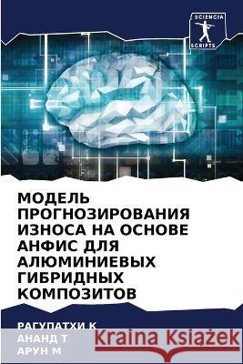 MODEL' PROGNOZIROVANIYa IZNOSA NA OSNOVE ANFIS DLYa ALJuMINIEVYH GIBRIDNYH KOMPOZITOV K, RAGUPATHI, T, ANAND, M, ARUN 9786205902752 Sciencia Scripts - książka