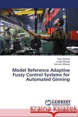 Model Reference Adaptive Fuzzy Control Systems for Automated Ginning Garikayi Talon                           Nyanga Lungile                           Mhlanga Samson 9783659556463 LAP Lambert Academic Publishing - książka