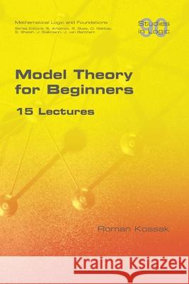Model Theory for Beginners. 15 Lectures Roman Kossak 9781848903616 College Publications - książka