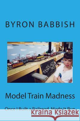 Model Train Madness: Once I Built a Railroad, Made It Run Byron Babbish 9781494970000 Createspace - książka