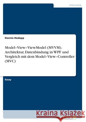 Model-View-ViewModel (MVVM). Architektur, Datenbindung in WPF und Vergleich mit dem Model-View-Controller (MVC) Dennis Hodapp 9783389145036 Grin Verlag - książka