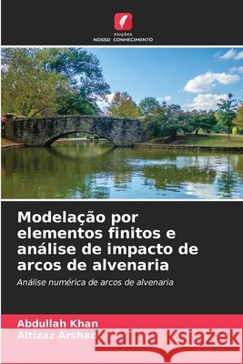 Modelação por elementos finitos e análise de impacto de arcos de alvenaria Khan, Abdullah, Arshad, Aitizaz 9786208955632 Edições Nosso Conhecimento - książka