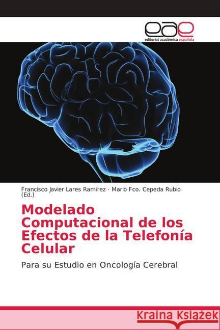 Modelado Computacional de los Efectos de la Telefonía Celular : Para su Estudio en Oncología Cerebral Lares Ramírez, Francisco Javier 9786139003716 Editorial Académica Española - książka