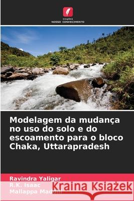 Modelagem da mudança no uso do solo e do escoamento para o bloco Chaka, Uttarapradesh Yaligar, Ravindra, Isaac, R.K., Madolli, Mallappa 9786209074547 Edições Nosso Conhecimento - książka
