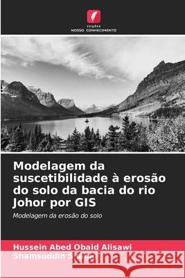 Modelagem da suscetibilidade à erosão do solo da bacia do rio Johor por GIS Obaid Alisawi, Hussein Abed, Shahid, Shamsuddin 9786208916992 Edições Nosso Conhecimento - książka