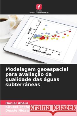 Modelagem geoespacial para avaliação da qualidade das águas subterrâneas Abera, Daniel, Tesfaye, Kirubel, Nidaw, Dessie 9786202331043 Edições Nosso Conhecimento - książka