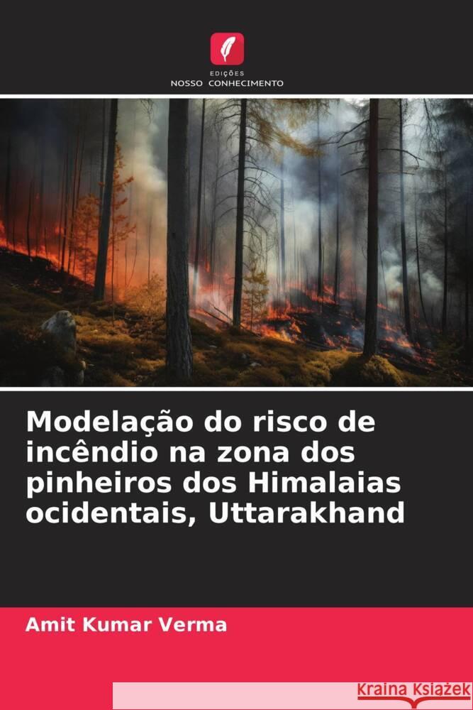 Modela??o do risco de inc?ndio na zona dos pinheiros dos Himalaias ocidentais, Uttarakhand Amit Kumar Verma 9786206907466 Edicoes Nosso Conhecimento - książka