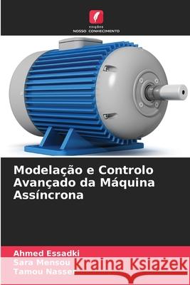 Modela??o e Controlo Avan?ado da M?quina Ass?ncrona Ahmed Essadki Sara Mensou Tamou Nasser 9786207432912 Edicoes Nosso Conhecimento - książka