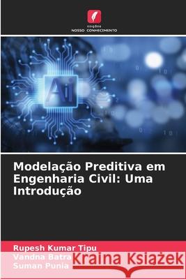 Modela??o Preditiva em Engenharia Civil: Uma Introdu??o Rupesh Kuma Vandna Batra Suman Punia 9786207894321 Edicoes Nosso Conhecimento - książka