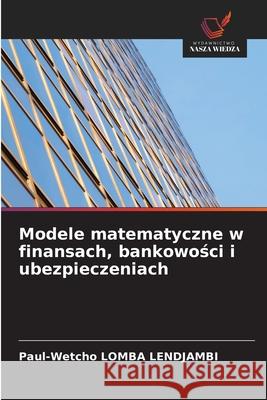 Modele matematyczne w finansach, bankowosci i ubezpieczeniach Lomba Lendjambi, Paul-Wetcho 9786202183376 Wydawnictwo Nasza Wiedza - książka