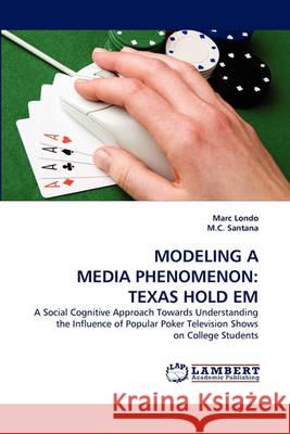 Modeling a Media Phenomenon: Texas Hold Em Marc Londo, M C Santana 9783838368726 LAP Lambert Academic Publishing - książka